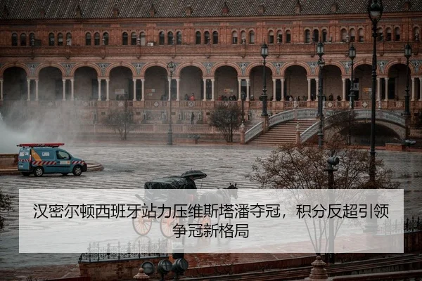 汉密尔顿西班牙站力压维斯塔潘夺冠，积分反超引领争冠新格局 | MK SPORT